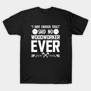 Woodworker - I have enough tools said no woodworker ever T-Shirt